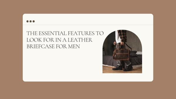 The Essential Features to Look for in a Leather Briefcase for men