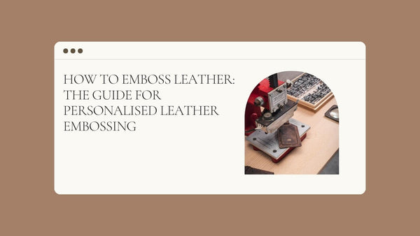 How to Emboss Leather: The Guide for Personalised Leather Embossing