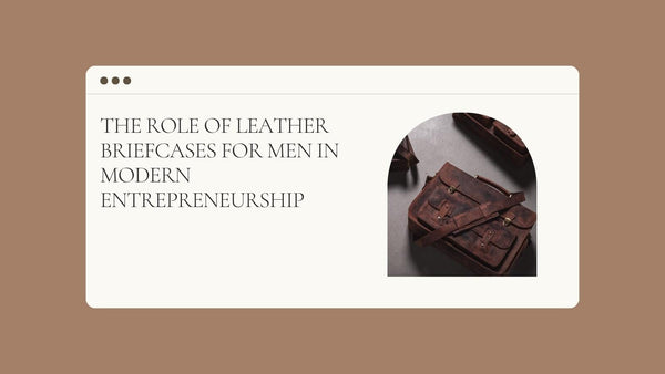The Role of Leather Briefcases for Men in Modern Entrepreneurship